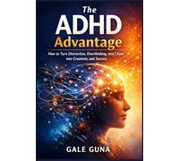 The ADHD Advantage: How to Turn Distraction, Overthinking, and Chaos into Creativity and Success