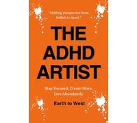THE ADHD ARTIST: STAY FOCUSED, CREATE MORE, LIVE ABUNDANTLY