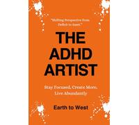 THE ADHD ARTIST: STAY FOCUSED, CREATE MORE, LIVE ABUNDANTLY
