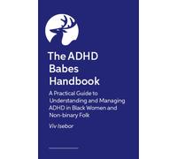 The ADHD Babes Handbook : A Practical Guide to Understanding and Managing ADHD in Black Women and Non-binary Folk