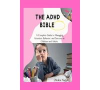 THE ADHD BIBLE: A Complete Guide to Managing Attention, Behavior, and Success in Children and Adults