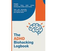 The ADHD Biohacking Logbook.: Prompts: nutrition, focus, brain tracker, evening reset, weekly review tracker. Tame your personality and present to the world your superior talent.