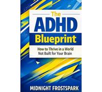 The ADHD Blueprint: How to Thrive in a World Not Built for Your Brain (The ADHD Blueprint Series)
