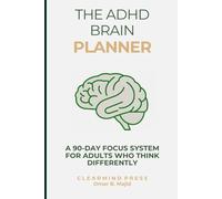 The ADHD Brain Planner: A 90-Day Focus System for Adults Who Think Differently - Reclaim Your Time, Beat Overwhelm and Finally Get Things Done