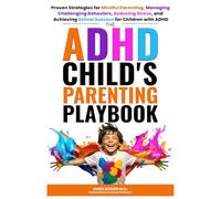The ADHD Child’s Parenting Playbook: Proven Strategies for Mindful Parenting, Managing Challenging Behaviors, Reducing Stress, and Achieving School Success for Children with ADHD
