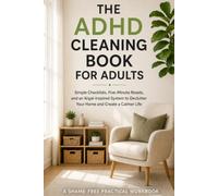 The ADHD Cleaning Book for Adults: Simple Checklists, Five-Minute Resets, and an Ikigai-Inspired System to Declutter Your Home and Create a Calmer Life