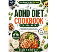 THE ADHD DIET COOKBOOK FOR BEGINNERS: Simple Recipes and Easy Meal Plans for Better Focus and Balanced Energy