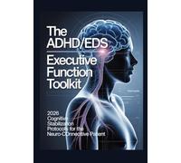 THE ADHD/EDS EXECUTIVE FUNCTION TOOLKIT 2026 Cognitive Stabilization Protocols for the Neuro-Connective Patient: A Clinical Reference Manual ... (The ED Syndrome Complete Guide Series)