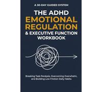 THE ADHD EMOTIONAL REGULATION & EXECUTIVE FUNCTION WORKBOOK: A 30-Day Guided System for Breaking Task Paralysis and Regulating Emotional Overload