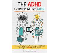 The ADHD Entrepreneur's Guide: Stop Running Your Business on Willpower - Productivity Systems, Time Management & Focus Strategies Built for the ADHD Entrepreneur