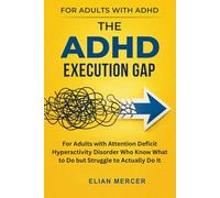 The ADHD Execution Gap: For Adults with Attention Deficit Hyperactivity Disorder Who Know What to Do but Struggle to Actually Do It