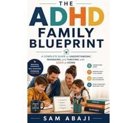 The ADHD Family Blueprint: A Complete Guide to Understanding, Managing, and Thriving with ADHD at Home