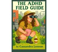 The ADHD Field Guide: Surviving (and Occasionally Thriving) with a Brain That Won’t Sit Still