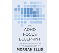 The ADHD Focus Blueprint: A Daily Planning System and Journal to Master Your Attention, Manage Time, and Achieve Your Goals
