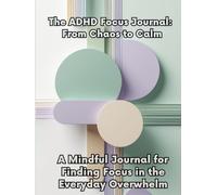 The ADHD Focus Journal: From Chaos to Calm - Undated 93-Day Focus Journal, Brain Dump Organizer & Self-Care Tracker for Adults & Teens:: Build focus, ... overwhelm, and create calm clarity every day
