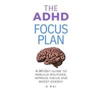 THE ADHD FOCUS PLAN: A 90-Day Guide to rebuild routines, improve focus and boost energy