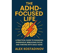 The ADHD-Focused Life: A Practical Guide to Managing Overwhelm, Rebuilding Focus, and Thriving with Adult ADHD