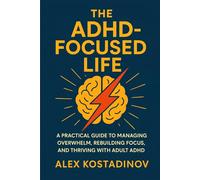 The ADHD-Focused Life: A Practical Guide to Managing Overwhelm, Rebuilding Focus, and Thriving with Adult ADHD