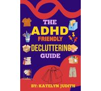 THE ADHD-FRIENDLY DECLUTTERING GUIDE: Simple Systems to Organise Your Home Without Stress, Shame or Perfectionism
