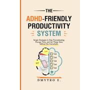 The ADHD-Friendly Productivity System: Simple Strategies to Stop Procrastinating, Manage Time, and Get Things Done Without the Overwhelm