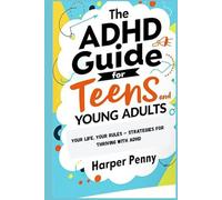 The ADHD Guide for Teens and Young Adults: Your Life, Your Rules - Strategies for Thriving with ADHD