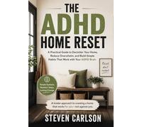 The ADHD Home Reset: A Practical Guide to Declutter Your Home, Reduce Overwhelm, and Build Simple Habits That Work with Your ADHD Brain