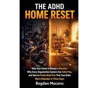 The ADHD Home Reset: Why Your Home Is Always a Disaster, Why Every Organization System Has Failed You, and How to Finally Build One That Your Brain Won't Abandon in Three Days