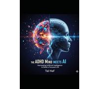The ADHD Mind Meets AI: Harnessing Artificial Intelligence to Build a Focused Life (The ADHD Mind Series)