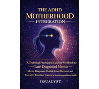 The ADHD Motherhood Integration: A Technical Procedural Guide & Workbook for Late-Diagnosed Moms: Mirror Diagnosis, Double-Load Burnout, and Executive Function Systems in Neurodivergent Households