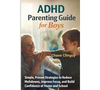 The ADHD Parenting Guide for Boys: Simple, Proven Strategies to Reduce Meltdowns, Improve Focus, and Build Confidence at Home and School
