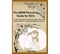 The ADHD Parenting Guide for Girls: The Practical Step-by-Step Guide to Boost Focus, Build Confidence, and Simplify ADHD Parenting