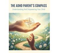 The Adhd Parent'S Compass: Understanding And Empowering Your Child