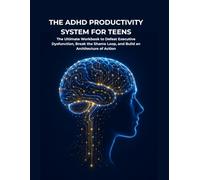 The ADHD Productivity System for Teens: The Ultimate Workbook to Defeat Executive Dysfunction, Break the Shame Loop, and Build an Architecture of Action