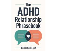 The ADHD Relationship Phrasebook: 150 Scripts for Talking About Chores, Money, Time, and Feelings with Your ADHD Partner, Without Nagging, Triggering, or Starting a Fight