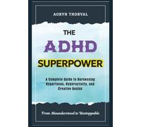 The ADHD Superpower: From Misunderstood to Unstoppable - A Complete Guide to Harnessing Hyperfocus, Hyperactivity, and Creative Genius (Life Lessons with Aoryn Thorval)