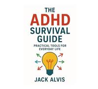 The ADHD Survival Guide: Practical Tools for Everyday Life