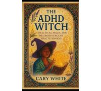 The ADHD Witch: Practical Magic for Neurodivergent Practitioners (MENTAL HEALTH + WITCHCRAFT)