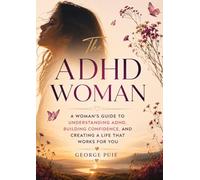The ADHD Woman: A Woman's Guide to Understanding ADHD, Building Confidence, and Creating a Life That Works for You