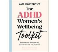 The ADHD Women's Wellbeing Toolkit: Embrace Your Authentic Self and Harness Your True Potential