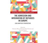 The Admission and Integration of Refugees in Europe: Legal and Policy Perspectives (Routledge Studies in Development, Mobilities and Migration)