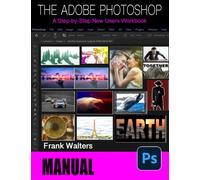 The Adobe Photoshop Manual: A Step-by-Step New Users Workbook
