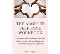 The Adoptee Self Love Workbook: A Transformational Journey of Emotional Mastery to Move Beyond Adoption and Create Peace, Love & Alignment