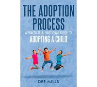 The Adoption Process: A Practical & Emotional Guide to Adopting a Child