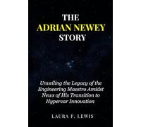 THE ADRIAN NEWEY STORY: Unveiling the Legacy of the Engineering Maestro Amidst News of His Transition to Hypercar Innovation: 3 (Fame & Fortune Diaries)