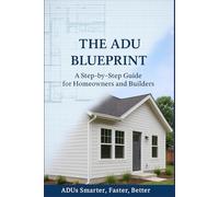 The ADU Blueprint: A Step-by-Step Guide for Homeowners and Builders ADUs Smarter…Faster…Better…
