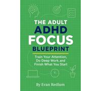 The Adult ADHD Focus Blueprint: Train Your Attention, Do Deep Work, and Finish What You Start