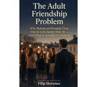 The Adult Friendship Problem: Why Making and Keeping Close Friends Gets Harder After 30 - And What to Actually Do About It