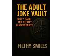 The Adult Joke Vault: Dirty, Dark, and Totally Inappropriate: 200 Dirty Jokes, Dark Humor, and Inappropriate One-Liners for Adults with a Twisted Sense of Humor