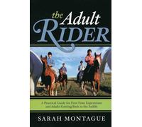 The Adult Rider: A Practical Guide for First-time Equestrians and Adults Getting Back in the Saddle