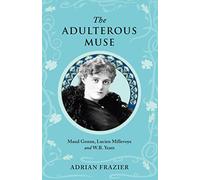 The Adulterous Muse: Maude Gonne, Lucien Millevoye and W.B. Yeats